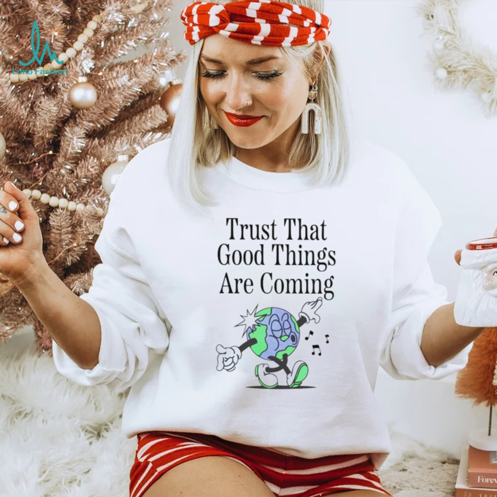 Trust that good things are coming shirt Trust that good things are coming shirt