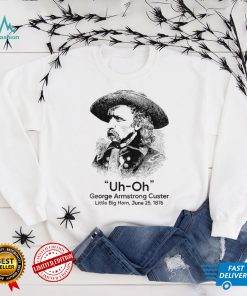 Uh Oh George Armstrong Custer Little Big Horn T Shirt