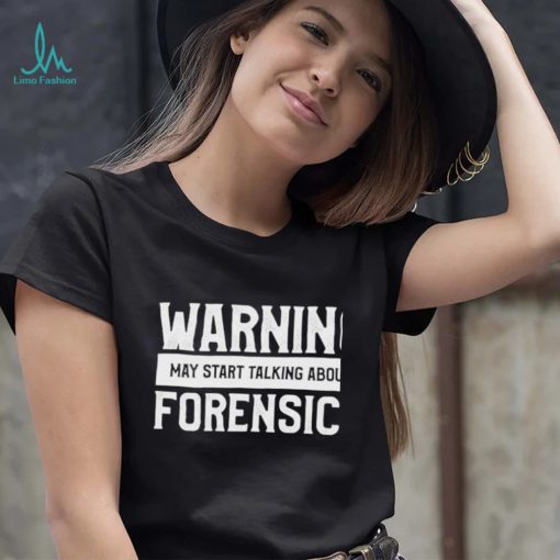 Warning may start talking about forensics shirt