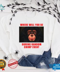 Where Will You Be During Random Chimp Event shirt