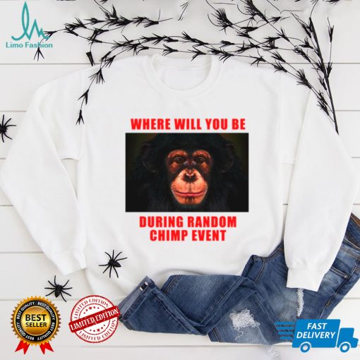 Where Will You Be During Random Chimp Event shirt