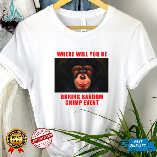 Where Will You Be During Random Chimp Event shirt