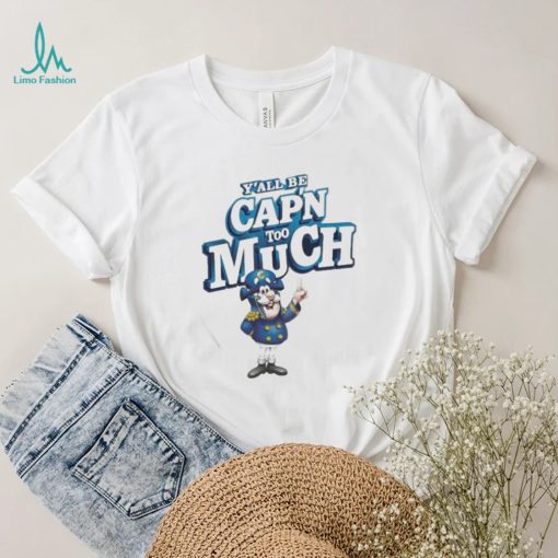 Y’all Be Capn Too Much Shirt