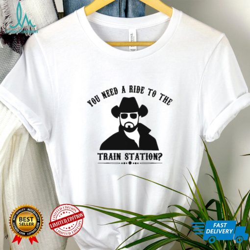 Yellowstone you need a ride to the train station shirt