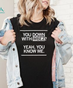 You down with Wbez yeah you know me 2022 shirt