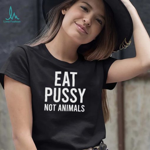 eat pussy not animals shirt shirt