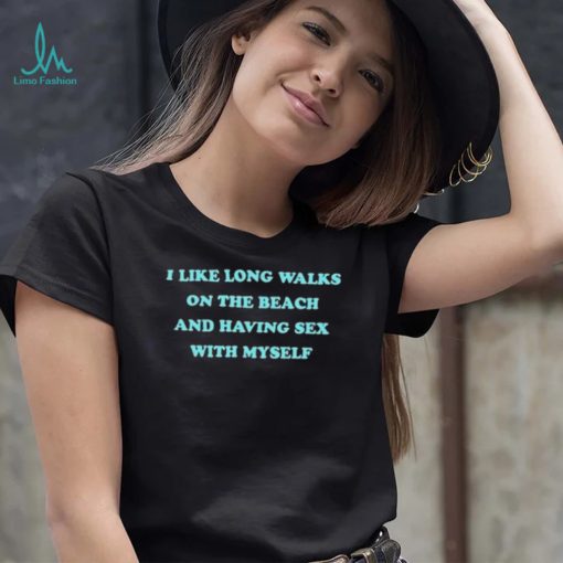 i like long walks on the beach and having sex with myself shirt Shirt