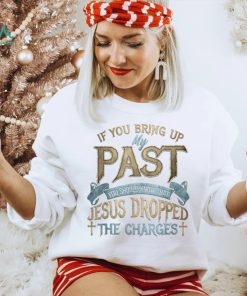 if you bring up my past you should know that jesus dropped T Shirt