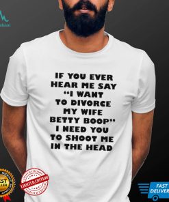 if you ever hear me say i want to divorce my wife betty boop shirt shirt