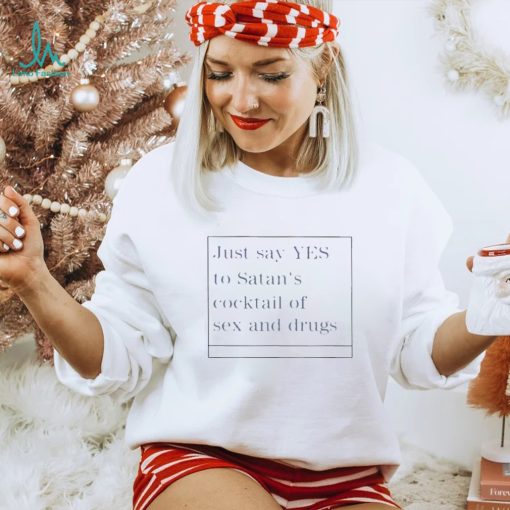 just say yes to satans cocktail of sex and drugs shirt Shirt