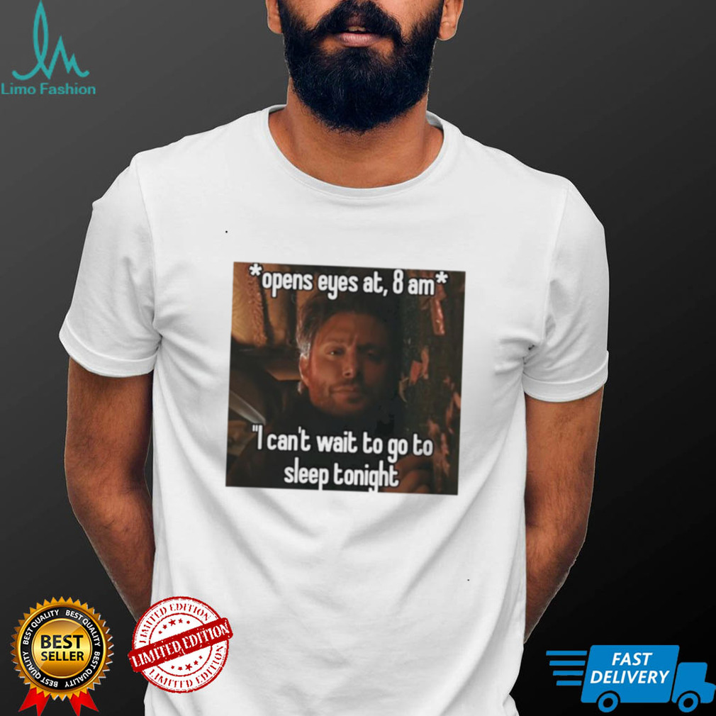 open eyes at 8 am i cant wait to go to sleep tonight shirt shirt open eyes at 8 am i cant wait to go to sleep tonight shirt shirt