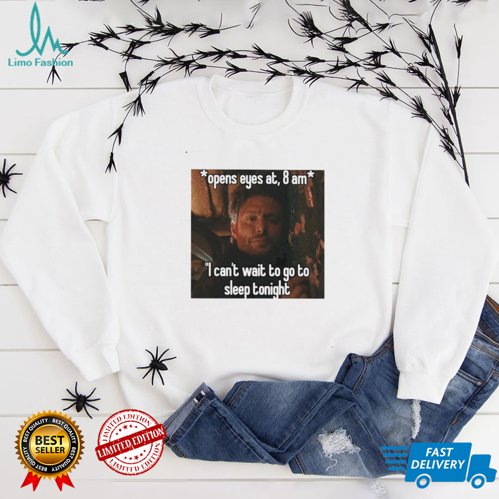 open eyes at 8 am i cant wait to go to sleep tonight shirt shirt open eyes at 8 am i cant wait to go to sleep tonight shirt shirt