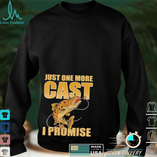 ust One More Cast I Promise Fish Fishing T Shirt
