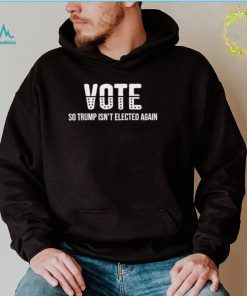 vote so trump isnt elected again shirt shirt