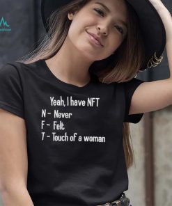 yeah i have nft never felt touch of a woman shirt shirt