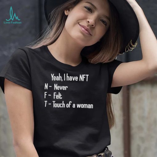yeah i have nft never felt touch of a woman shirt shirt