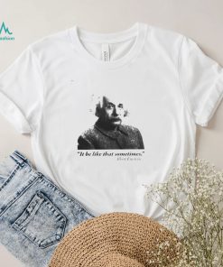 Albert Einstein it be like that sometimes shirt