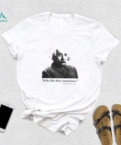 Albert Einstein it be like that sometimes shirt