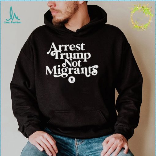 Arrest Trump not Migrants 2022 shirt