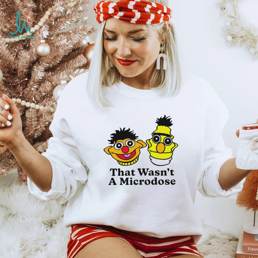 Bert & Ernie that wasn’t a microdose shirt Bert & Ernie that wasn’t a microdose shirt