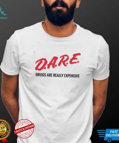 Dare drugs are really expensive t shirt