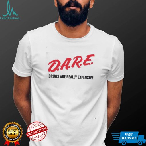 Dare drugs are really expensive t shirt