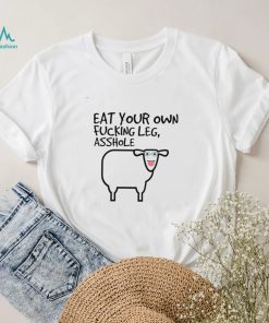 Eat your own fucking leg asshole art shirt