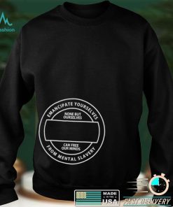 Emancipate Yourselves from Mental Slavery none but ourselves can free our minds logo shirt
