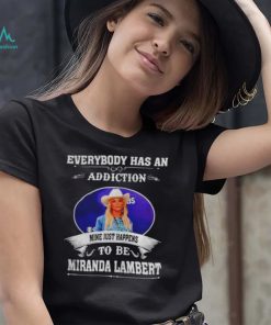 Everybody has an addiction mine just happens to be Miranda Lambert shirt