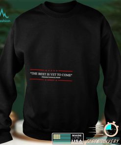 Funny the best is yet to come Trump 2024 shirt