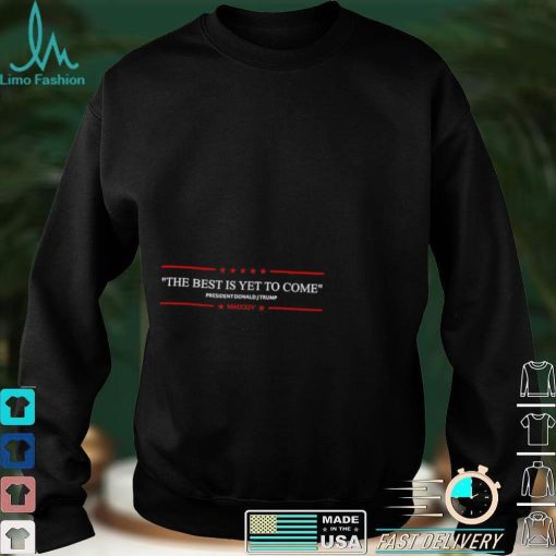 Funny the best is yet to come Trump 2024 shirt