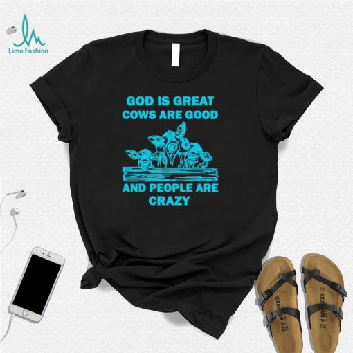 God is great cows are good and people are crazy Shirt