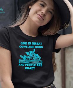 God is great cows are good and people are crazy Shirt
