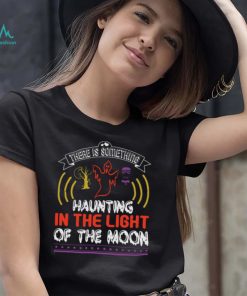 Halloween Horror Nights Shirts There Is Something Haunting In The Light Of The Moon T Shirt