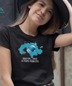 Houston I Have So Many Problems Astronauts Shirt