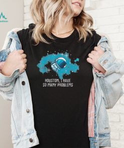 Houston I Have So Many Problems Astronauts Shirt