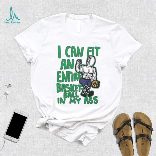 I Can Fit An Entire Basketball In My Ass Shirt