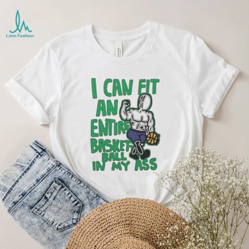 I Can Fit An Entire Basketball In My Ass Shirt