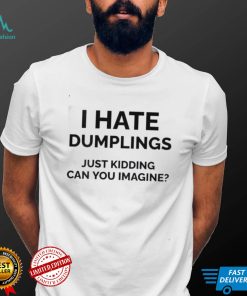 I Hate Dumplings Just Kidding Can You Imagine Shirt