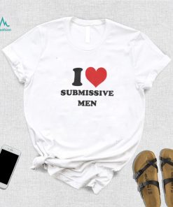 I Love Submissive Men Shirt