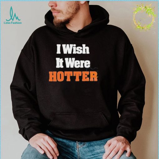 I Wish It Were Hotter Shirt