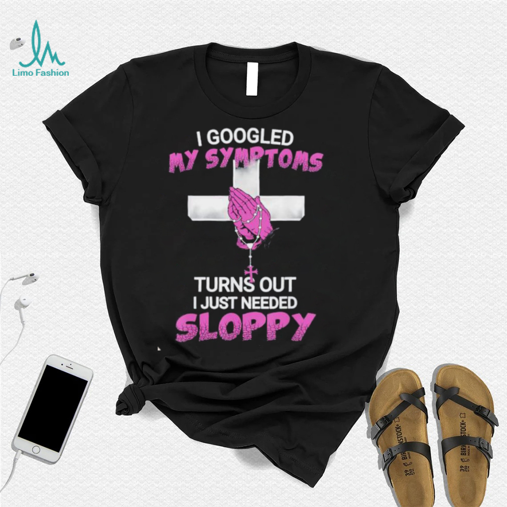 I googled my symptoms turns out i Just needed a sloppy Shirt I googled my symptoms turns out i Just needed a sloppy Shirt