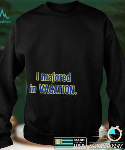 I majored in Vacation nice shirt