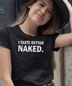 I taste better naked Shirt