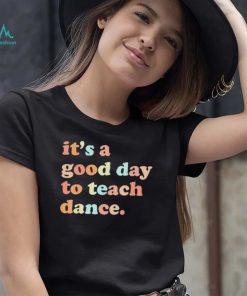 Its A Good Day To Teach Dance T shirt