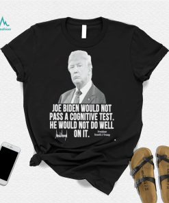 Joe Biden would not pass a cognitive test he would not do well on it President Donald J Trump signature 2022 shirt