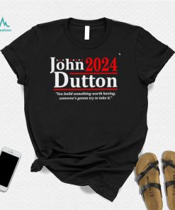 John Dutton 2024 you build something worth having someone’s gonna try to take it shirt
