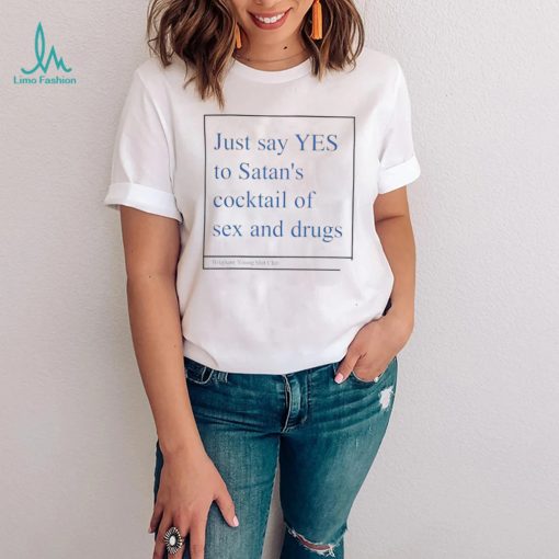 Just say yes to satan’s cocktail of sex and drugs shirt
