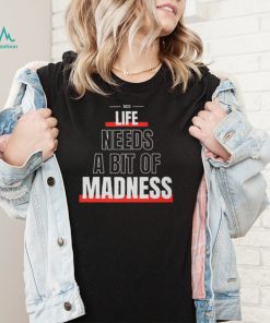 Life Needs A Bit Of Madness Quote Shirt Sweatshirt, Tank Top, Ladies Tee