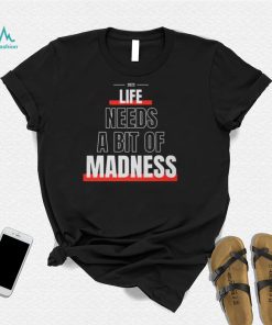 Life Needs A Bit Of Madness Quote Shirt Sweatshirt, Tank Top, Ladies Tee